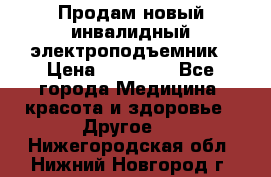 Продам новый инвалидный электроподъемник › Цена ­ 60 000 - Все города Медицина, красота и здоровье » Другое   . Нижегородская обл.,Нижний Новгород г.